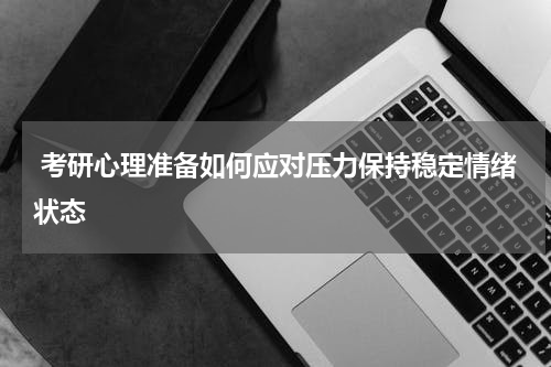  考研心理准备如何应对压力保持稳定情绪状态