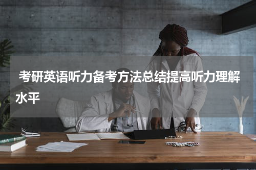  考研英语听力备考方法总结提高听力理解水平
