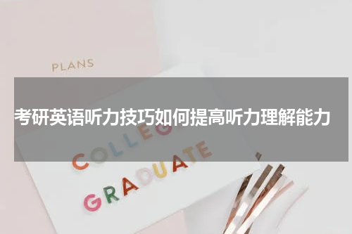  考研英语听力技巧如何提高听力理解能力