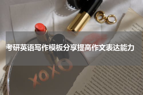  考研英语写作模板分享提高作文表达能力