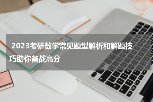  2023考研数学常见题型解析和解题技巧助你备战高分