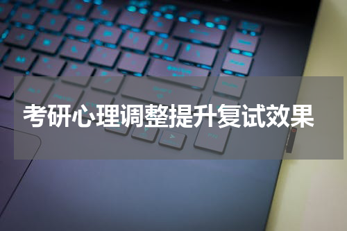  考研心理调整提升复试效果