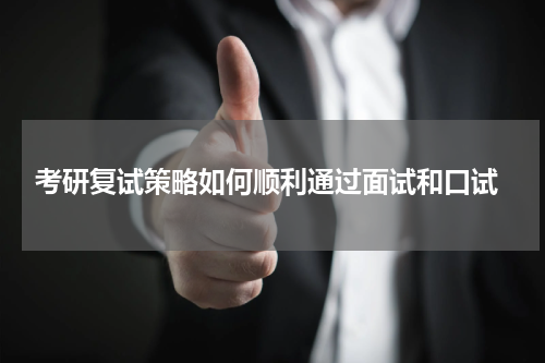  考研复试策略如何顺利通过面试和口试