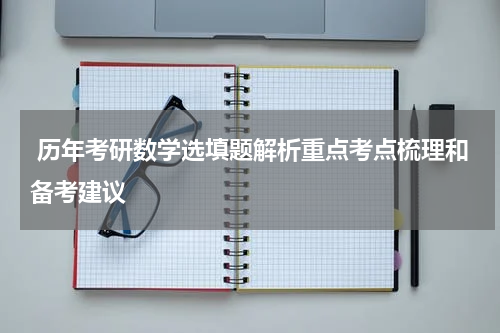  历年考研数学选填题解析重点考点梳理和备考建议