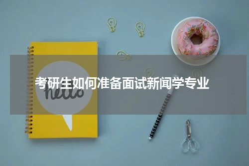  考研生如何准备面试新闻学专业