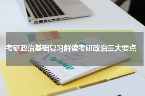  考研政治基础复习解读考研政治三大要点