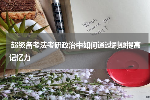  超级备考法考研政治中如何通过刷题提高记忆力