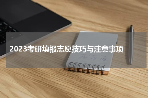  2023考研填报志愿技巧与注意事项