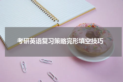  考研英语复习策略完形填空技巧