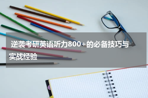  逆袭考研英语听力800+的必备技巧与实战经验