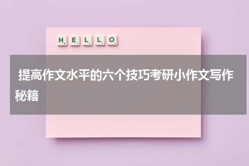  提高作文水平的六个技巧考研小作文写作秘籍