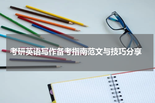  考研英语写作备考指南范文与技巧分享