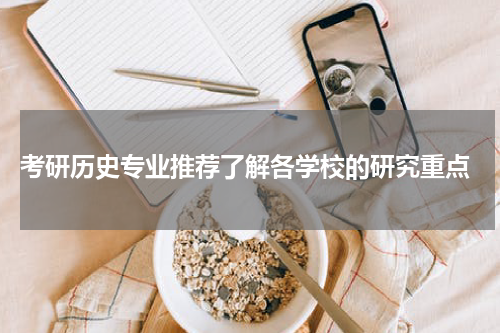  考研历史专业推荐了解各学校的研究重点