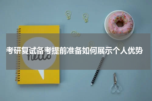  考研复试备考提前准备如何展示个人优势