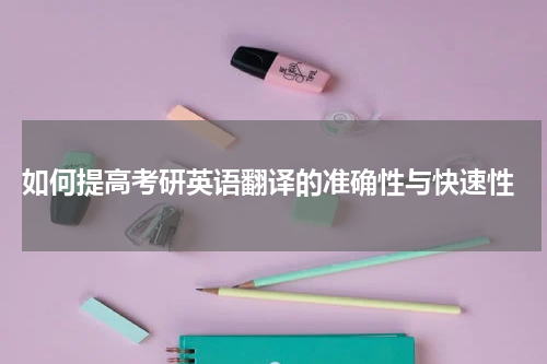  如何提高考研英语翻译的准确性与快速性