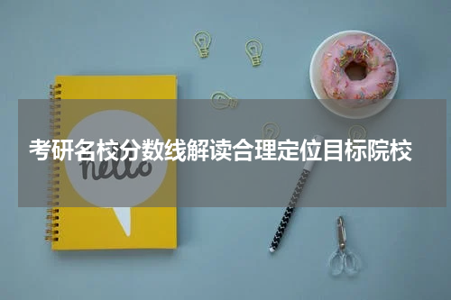  考研名校分数线解读合理定位目标院校