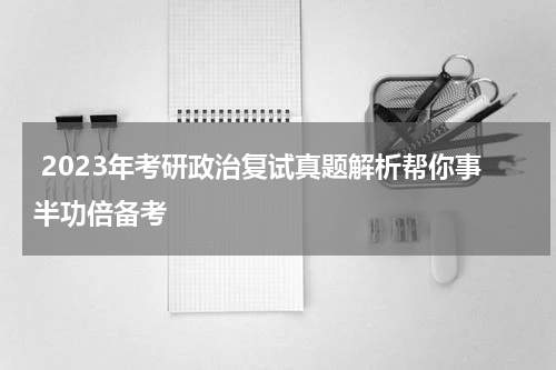  2023年考研政治复试真题解析帮你事半功倍备考