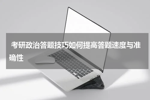  考研政治答题技巧如何提高答题速度与准确性