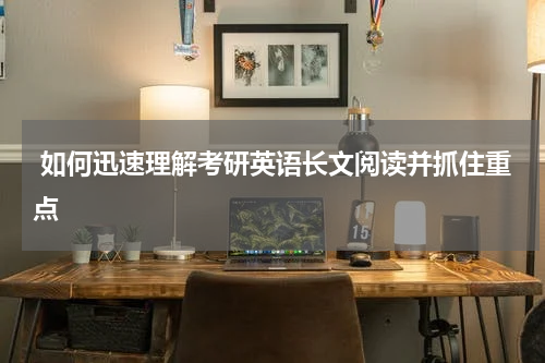  如何迅速理解考研英语长文阅读并抓住重点