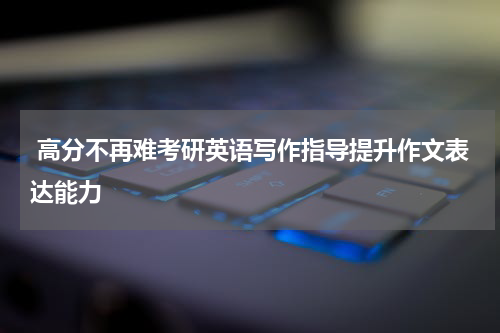  高分不再难考研英语写作指导提升作文表达能力