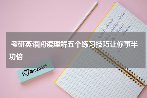  考研英语阅读理解五个练习技巧让你事半功倍