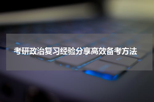  考研政治复习经验分享高效备考方法