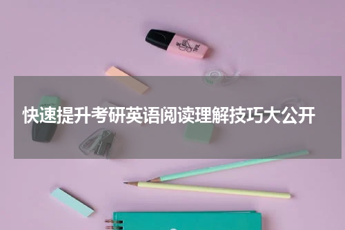  快速提升考研英语阅读理解技巧大公开