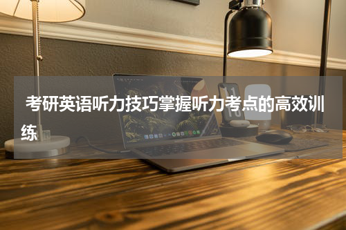  考研英语听力技巧掌握听力考点的高效训练