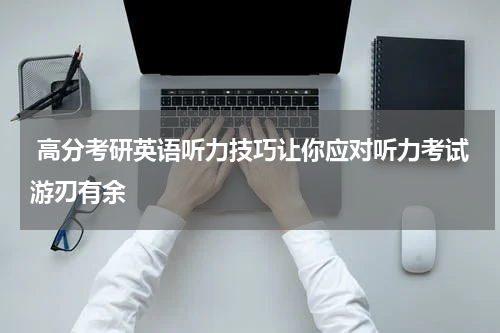  高分考研英语听力技巧让你应对听力考试游刃有余