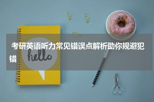  考研英语听力常见错误点解析助你规避犯错