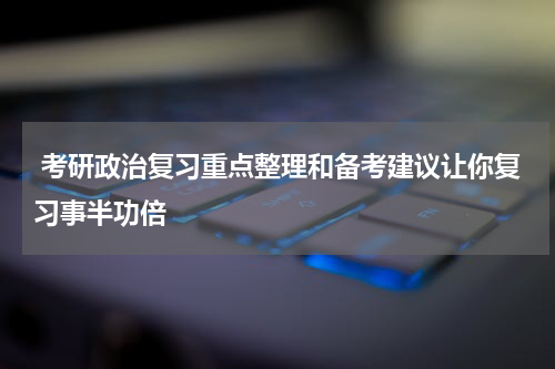  考研政治复习重点整理和备考建议让你复习事半功倍