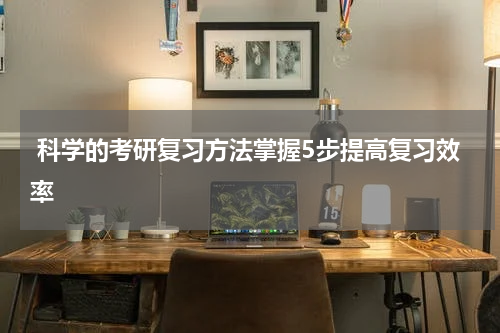  科学的考研复习方法掌握5步提高复习效率