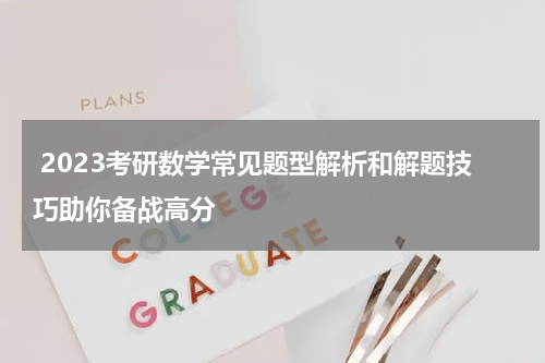  2023考研数学常见题型解析和解题技巧助你备战高分