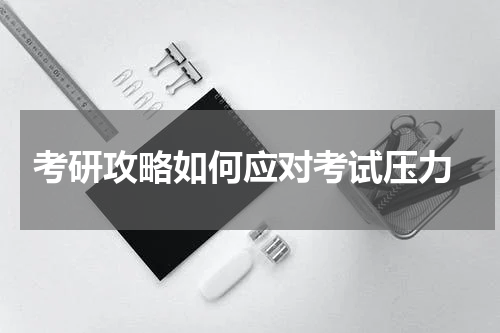  考研攻略如何应对考试压力