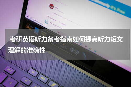  考研英语听力备考指南如何提高听力短文理解的准确性