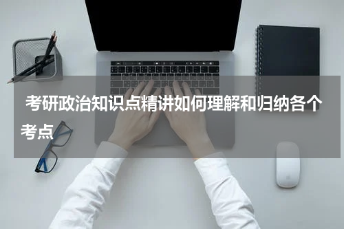  考研政治知识点精讲如何理解和归纳各个考点