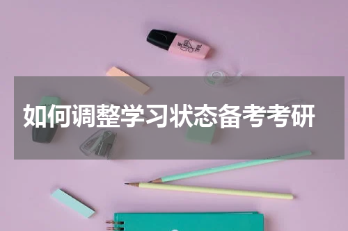  如何调整学习状态备考考研