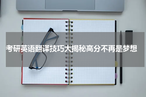  考研英语翻译技巧大揭秘高分不再是梦想