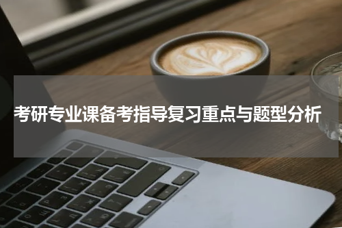  考研专业课备考指导复习重点与题型分析