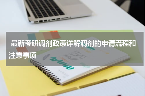  最新考研调剂政策详解调剂的申请流程和注意事项