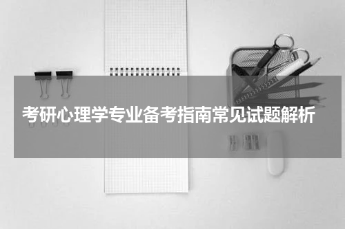  考研心理学专业备考指南常见试题解析