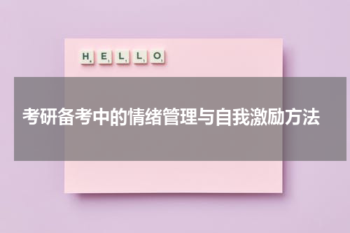  考研备考中的情绪管理与自我激励方法
