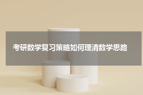  考研数学复习策略如何理清数学思路