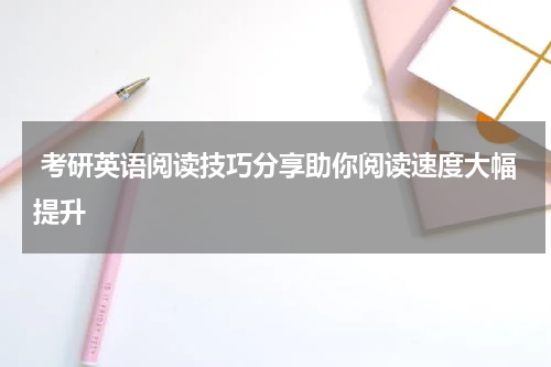  考研英语阅读技巧分享助你阅读速度大幅提升