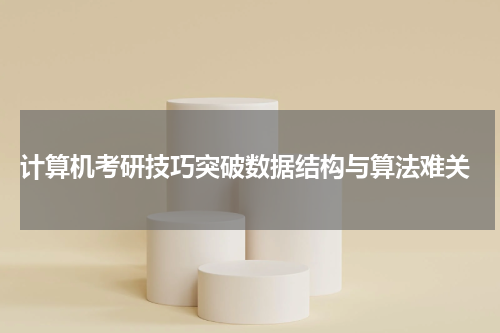  计算机考研技巧突破数据结构与算法难关