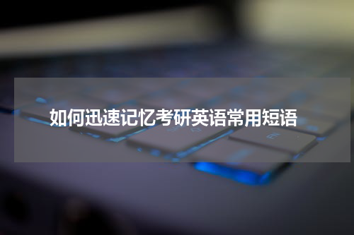  如何迅速记忆考研英语常用短语