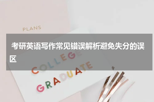  考研英语写作常见错误解析避免失分的误区