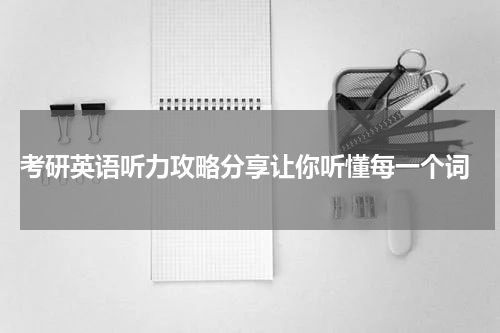  考研英语听力攻略分享让你听懂每一个词