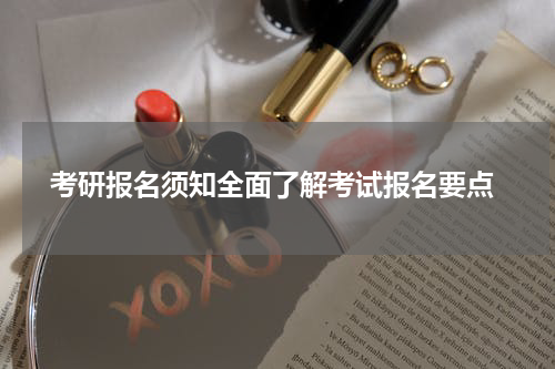  考研报名须知全面了解考试报名要点
