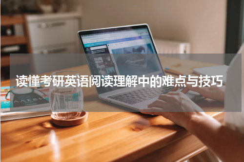  读懂考研英语阅读理解中的难点与技巧